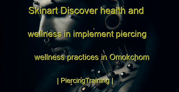 Skinart Discover health and wellness in implement piercing wellness practices in Omokchom | PiercingTraining | PiercingClasses | SkinartTraining-Republic of Korea